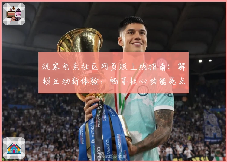 玩家电竞社区网页版上线指南：解锁互动新体验，畅享核心功能亮点！