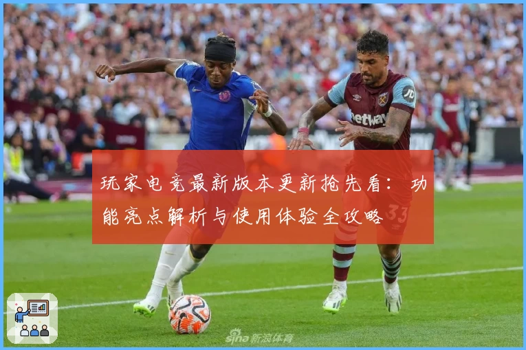 玩家电竞最新版本更新抢先看：功能亮点解析与使用体验全攻略