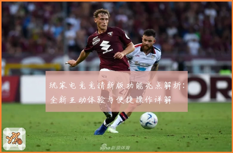玩家电竞竞猜新版功能亮点解析:全新互动体验与便捷操作详解
