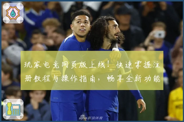 玩家电竞网页版上线！快速掌握注册教程与操作指南，畅享全新功能亮点！