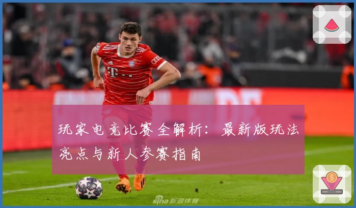 玩家电竞比赛全解析：最新版玩法亮点与新人参赛指南