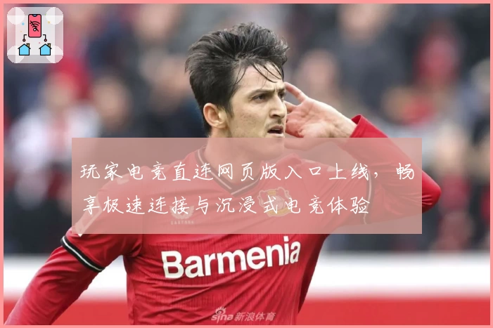 玩家电竞直连网页版入口上线，畅享极速连接与沉浸式电竞体验