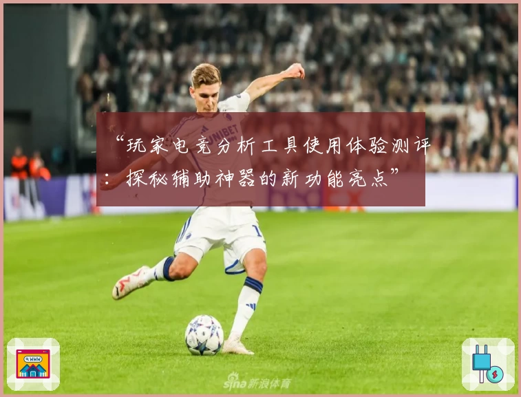 “玩家电竞分析工具使用体验测评：探秘辅助神器的新功能亮点”