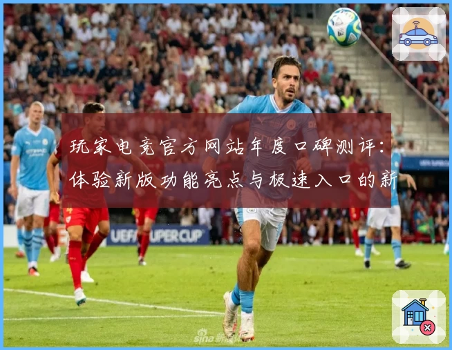 玩家电竞官方网站年度口碑测评:体验新版功能亮点与极速入口的新魅力