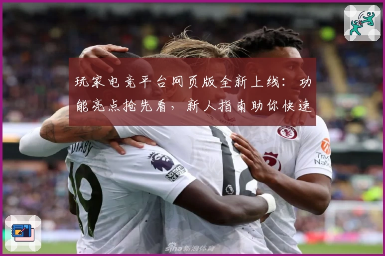 玩家电竞平台网页版全新上线：功能亮点抢先看，新人指南助你快速上手