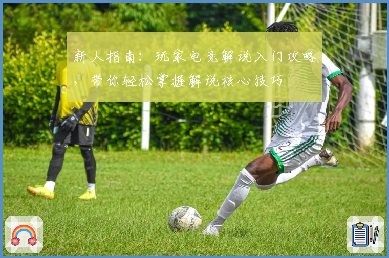 新人指南：玩家电竞解说入门攻略，带你轻松掌握解说核心技巧