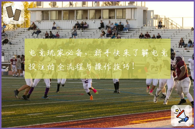 电竞玩家必备，新手快来了解电竞投注的全流程与操作技巧！