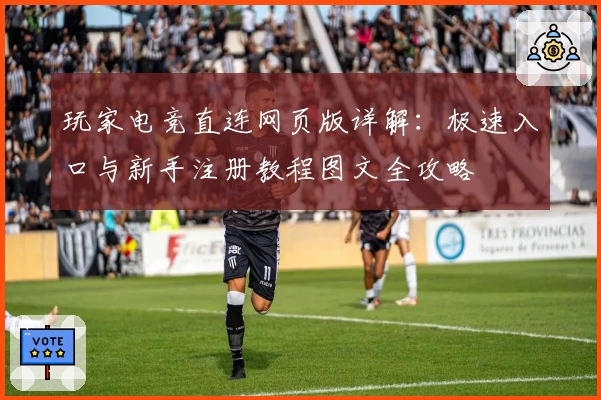 玩家电竞直连网页版详解：极速入口与新手注册教程图文全攻略