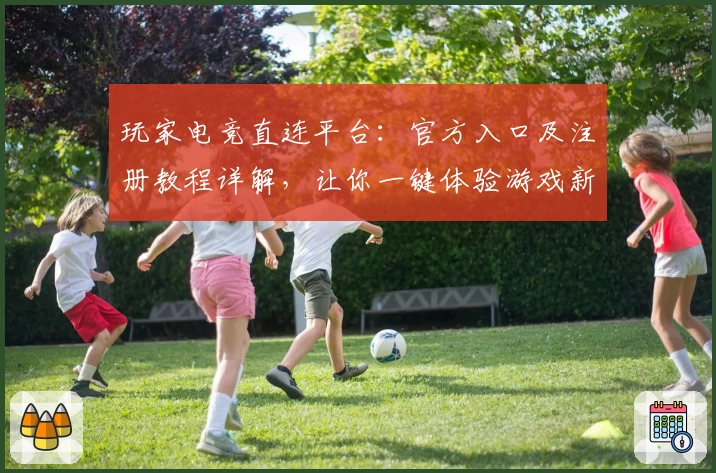 玩家电竞直连平台：官方入口及注册教程详解，让你一键体验游戏新高度