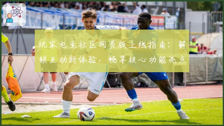 玩家电竞社区网页版上线指南：解锁互动新体验，畅享核心功能亮点！