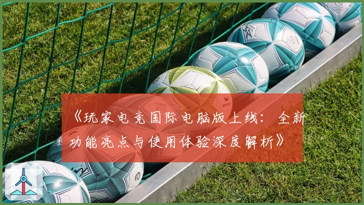 《玩家电竞国际电脑版上线：全新功能亮点与使用体验深度解析》