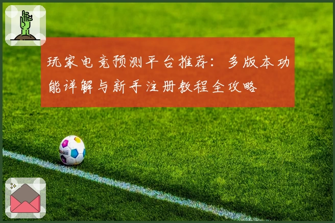 玩家电竞预测平台推荐：多版本功能详解与新手注册教程全攻略