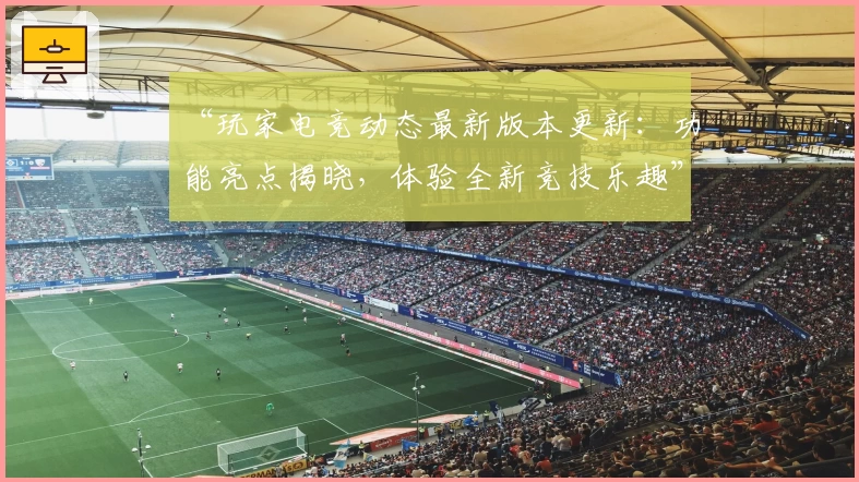 “玩家电竞动态最新版本更新：功能亮点揭晓，体验全新竞技乐趣”