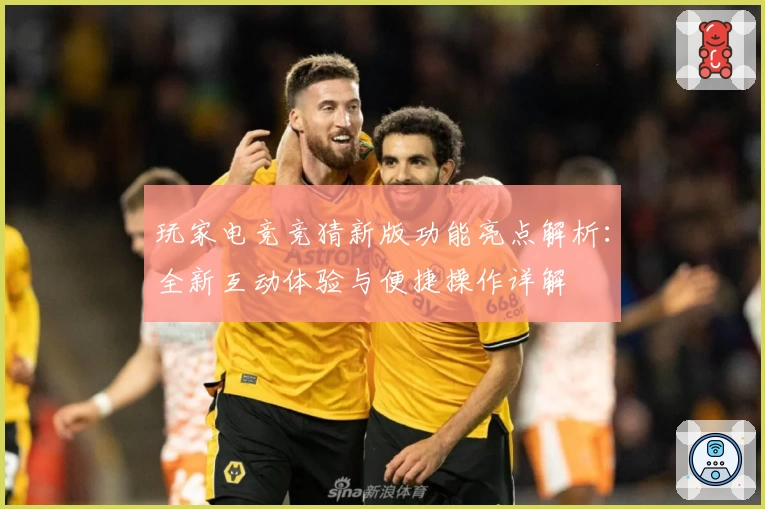 玩家电竞竞猜新版功能亮点解析:全新互动体验与便捷操作详解