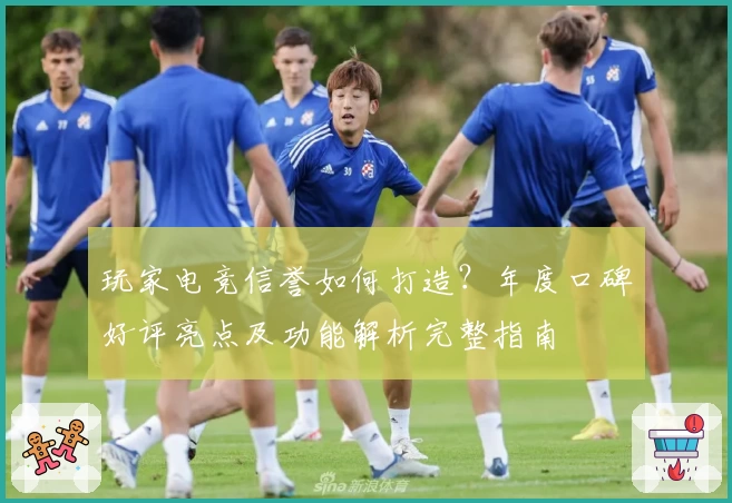 玩家电竞信誉如何打造？年度口碑好评亮点及功能解析完整指南