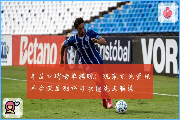 年度口碑榜单揭晓：玩家电竞资讯平台深度测评与功能亮点解读