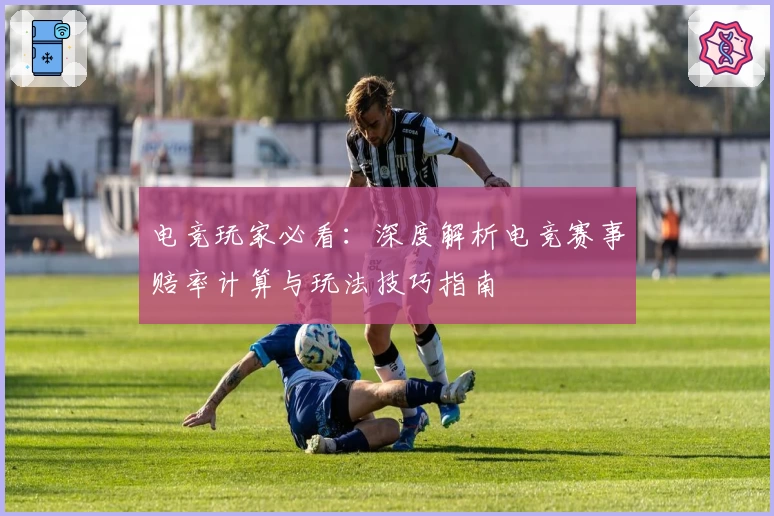 电竞玩家必看：深度解析电竞赛事赔率计算与玩法技巧指南