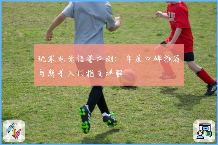 玩家电竞信誉评测：年度口碑推荐与新手入门指南详解