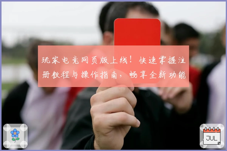 玩家电竞网页版上线！快速掌握注册教程与操作指南，畅享全新功能亮点！