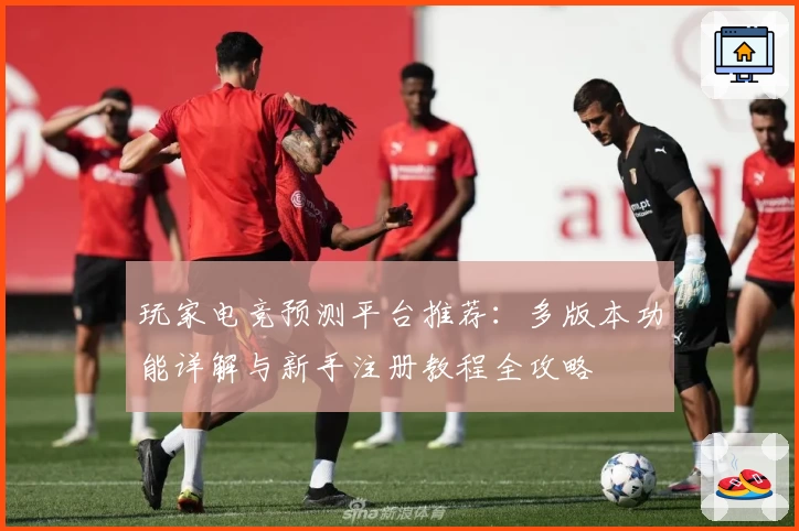 玩家电竞预测平台推荐：多版本功能详解与新手注册教程全攻略